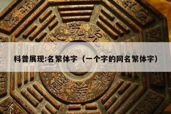 科普展现:名繁体字（一个字的网名繁体字）