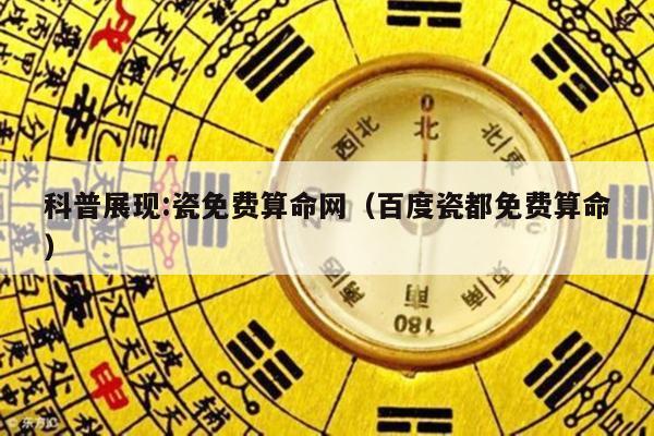 科普展现:瓷免费算命网（百度瓷都免费算命）