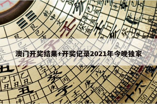 澳门开奖结果+开奖记录2021年今晚独家